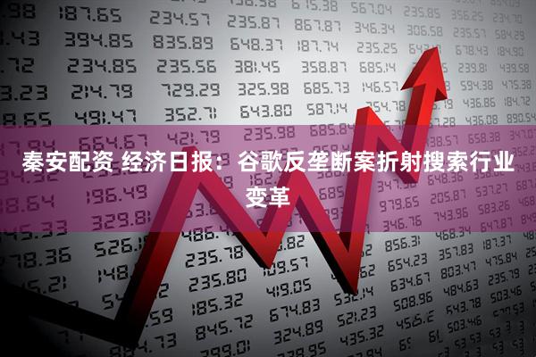 秦安配资 经济日报：谷歌反垄断案折射搜索行业变革