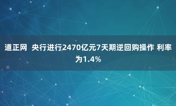 道正网  央行进行2470亿元7天期逆回购操作 利率为1.4%