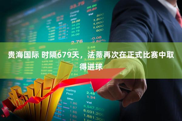贵海国际 时隔679天，法蒂再次在正式比赛中取得进球