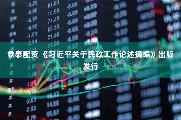 象泰配资 《习近平关于民政工作论述摘编》出版发行