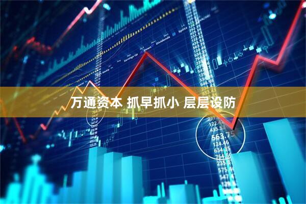 万通资本 抓早抓小 层层设防
