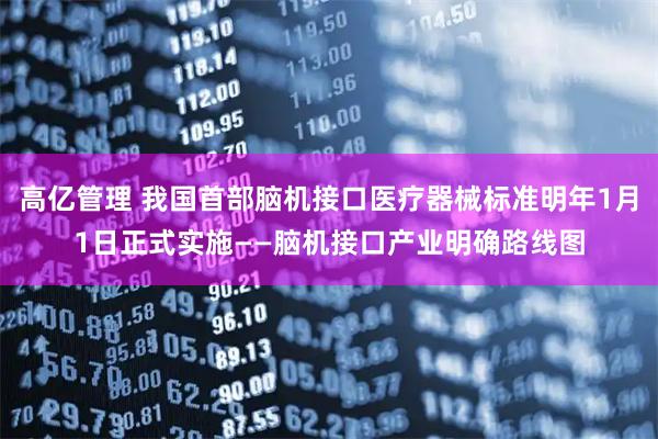 高亿管理 我国首部脑机接口医疗器械标准明年1月1日正式实施——脑机接口产业明确路线图
