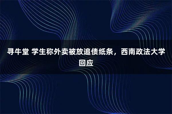 寻牛堂 学生称外卖被放追债纸条，西南政法大学回应