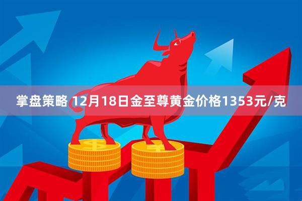 掌盘策略 12月18日金至尊黄金价格1353元/克