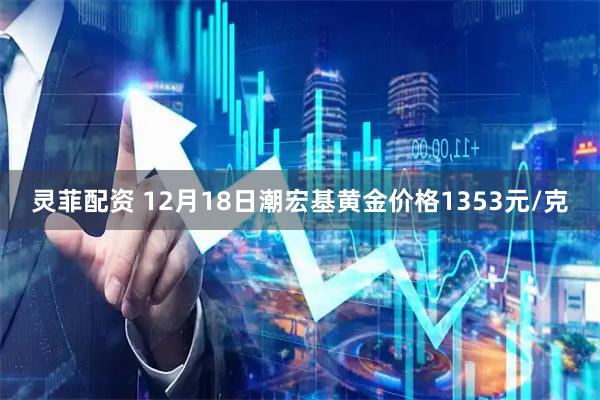 灵菲配资 12月18日潮宏基黄金价格1353元/克