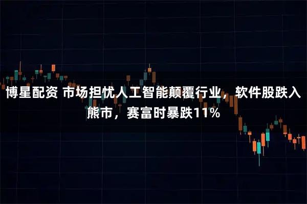 博星配资 市场担忧人工智能颠覆行业，软件股跌入熊市，赛富时暴跌11%
