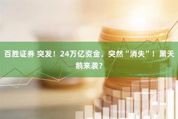 百胜证券 突发！24万亿资金，突然“消失”！黑天鹅来袭？
