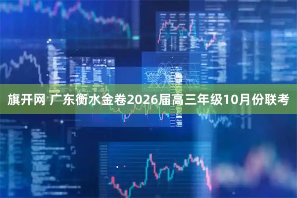 旗开网 广东衡水金卷2026届高三年级10月份联考