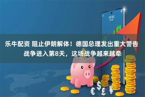 乐牛配资 阻止伊朗解体！德国总理发出重大警告 战争进入第8天，这场战争越来越牵