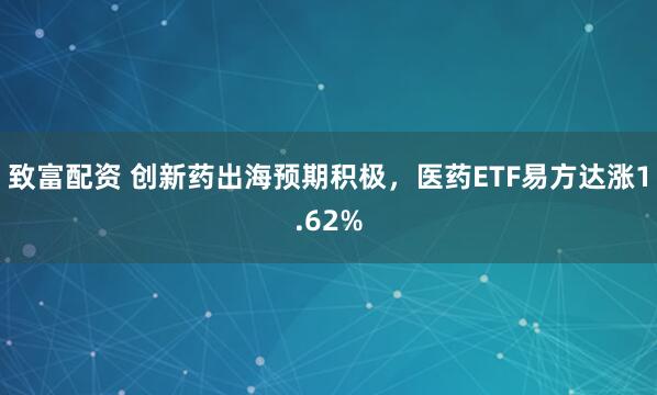 致富配资 创新药出海预期积极，医药ETF易方达涨1.62%
