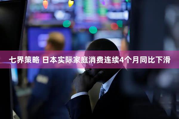 七界策略 日本实际家庭消费连续4个月同比下滑